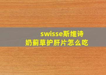 swisse斯维诗 奶蓟草护肝片怎么吃